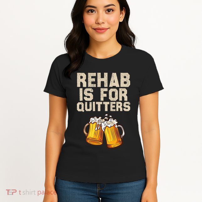 Rehab Is For Quitters Funny Alcohol Rehabilitation Beer Womens T-Shirt