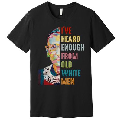 Rbg IVe Heard Enough From Old White Premium T-Shirt