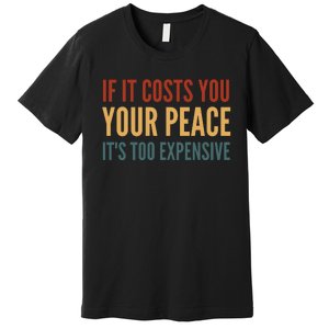 Retro If It Costs You Your Peace Its Too Expensive Premium T-Shirt