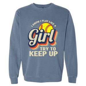 Retro I Know I Play Like A Girl Try To Keep Up Softball Garment-Dyed Sweatshirt