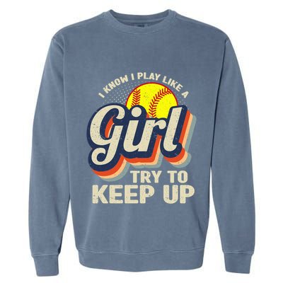 Retro I Know I Play Like A Girl Try To Keep Up Softball Garment-Dyed Sweatshirt