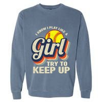Retro I Know I Play Like A Girl Try To Keep Up Softball Garment-Dyed Sweatshirt