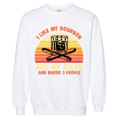 Retro I Like My Bourbon And My Cigar And Maybe Three People Funny Quote Garment-Dyed Sweatshirt