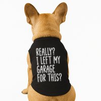 Really I Left My Garage For This Car Auto Mechanic Doggie Tank