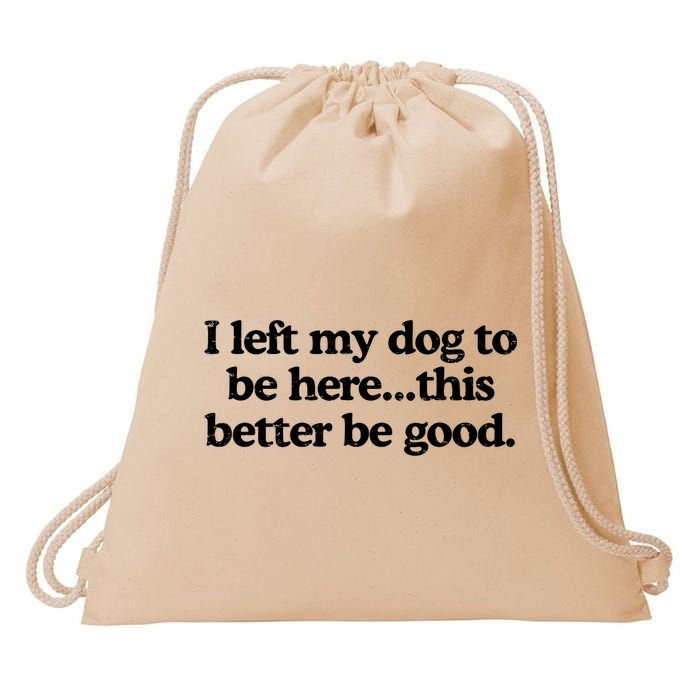 Retro I Left My Dog To Be Here This Better Be Good Funny  Drawstring Bag