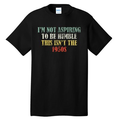 Retro I’M Not Aspiring To Be Humble This Isn’T The 1950s Tall T-Shirt