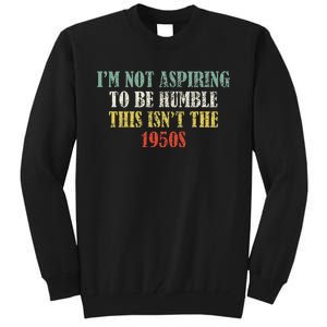 Retro I’M Not Aspiring To Be Humble This Isn’T The 1950s Tall Sweatshirt