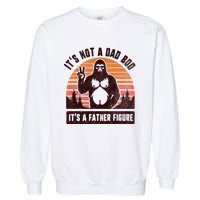 Retro ItS Not A Dad Bod ItS A Father Figure Funny Bigfoot Garment-Dyed Sweatshirt