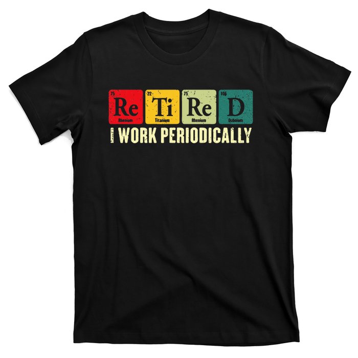 Retired I Work Periodically Science Chemistry Periodic Table T-Shirt