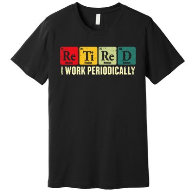 Retired I Work Periodically Science Chemistry Periodic Table Premium T-Shirt