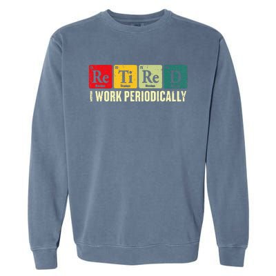 Retired I Work Periodically Science Chemistry Periodic Table Garment-Dyed Sweatshirt