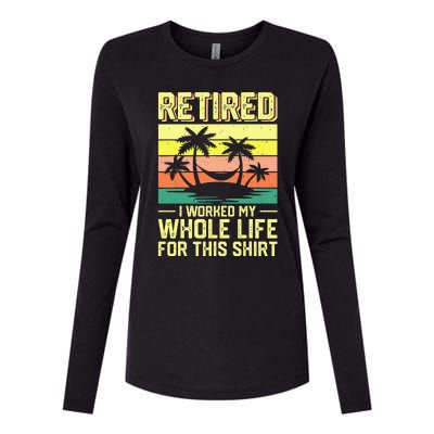 Retired I Worked My Whole Life For This Womens Cotton Relaxed Long Sleeve T-Shirt