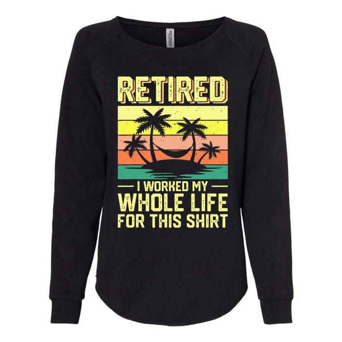 Retired I Worked My Whole Life For This Womens California Wash Sweatshirt