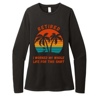 Retired I Worked My Whole Life For This Womens CVC Long Sleeve Shirt