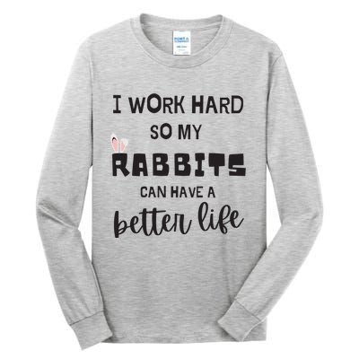 Rabbits I Work Hard So My Rabbits Can Have A Better Life Gift Tall Long Sleeve T-Shirt