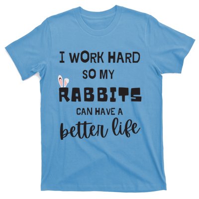 Rabbits I Work Hard So My Rabbits Can Have A Better Life Gift T-Shirt