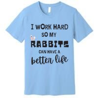 Rabbits I Work Hard So My Rabbits Can Have A Better Life Gift Premium T-Shirt