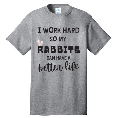 Rabbits I Work Hard So My Rabbits Can Have A Better Life Gift Tall T-Shirt