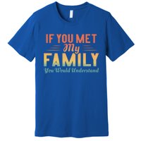 Retro If You Met My Family You Would Understand Meaningful Gift Premium T-Shirt