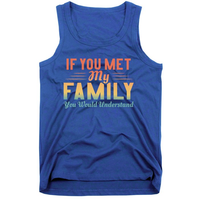 Retro If You Met My Family You Would Understand Meaningful Gift Tank Top