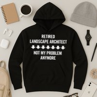Retired Landscape Architect Not My Problem Anymore Hoodie