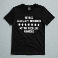 Retired Landscape Architect Not My Problem Anymore T-Shirt