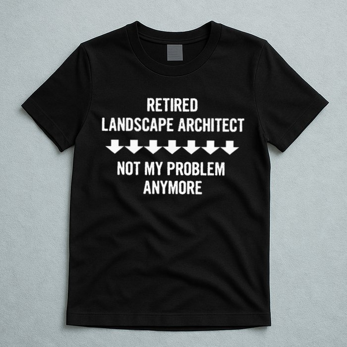 Retired Landscape Architect Not My Problem Anymore T-Shirt