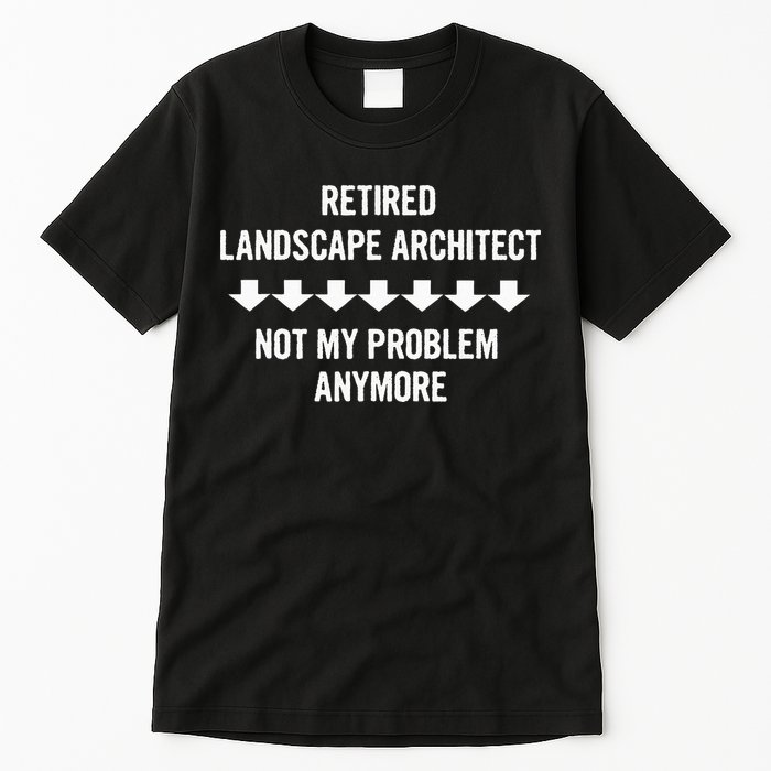 Retired Landscape Architect Not My Problem Anymore Tall T-Shirt