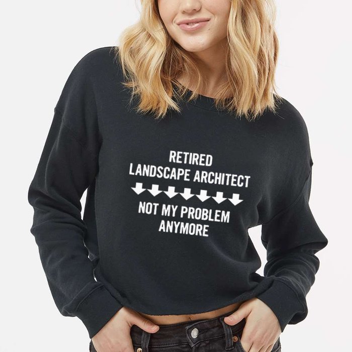 Retired Landscape Architect Not My Problem Anymore Cropped Pullover Crew