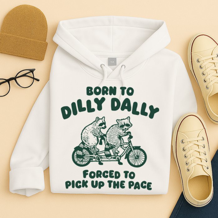 Raccoon Lovers Born To Dilly Dally Forced To Pick Up The Pace Hoodie