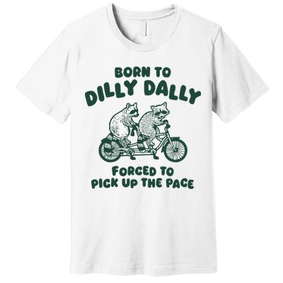 Raccoon Lovers Born To Dilly Dally Forced To Pick Up The Pace Premium T-Shirt