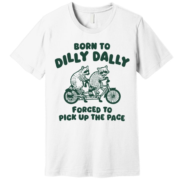 Raccoon Lovers Born To Dilly Dally Forced To Pick Up The Pace Premium T-Shirt