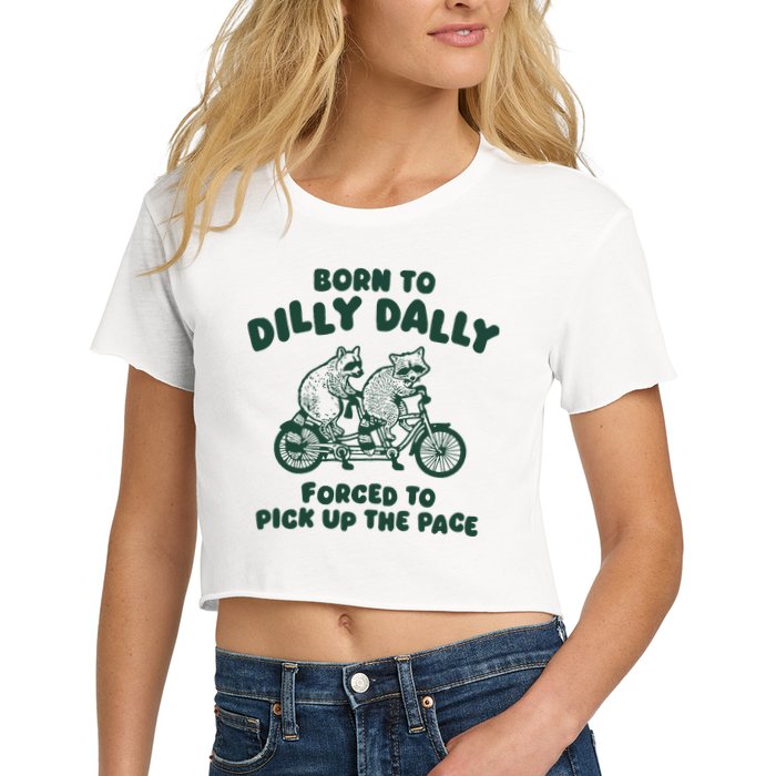 Raccoon Lovers Born To Dilly Dally Forced To Pick Up The Pace Women's Crop Top Tee