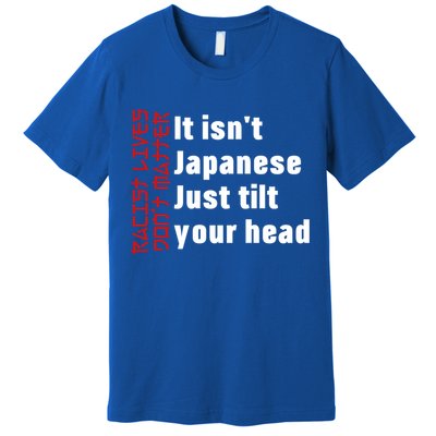 Racist Lives Don’t Matter Gift It Isn't Japanese Tilt Your Head Gift Premium T-Shirt