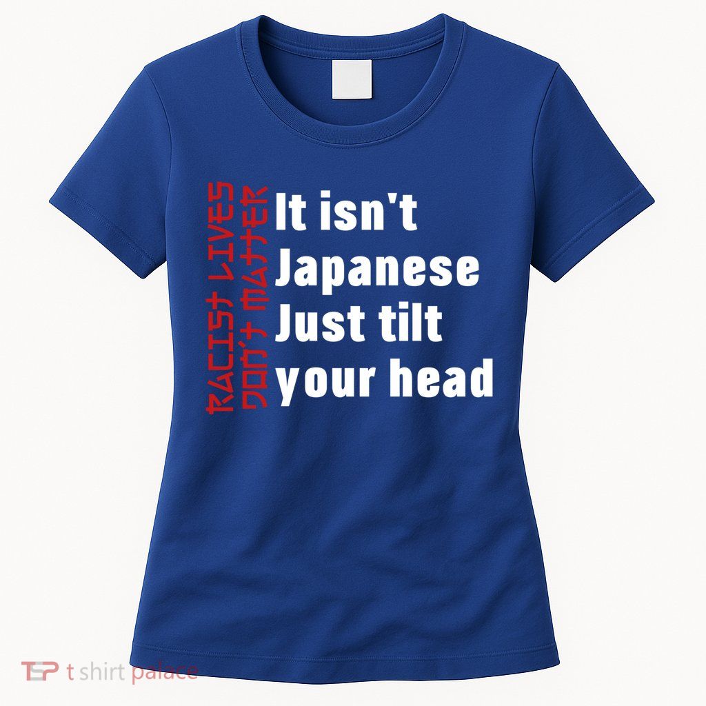 Racist Lives Don’t Matter Gift It Isn't Japanese Tilt Your Head Gift Womens T-Shirt