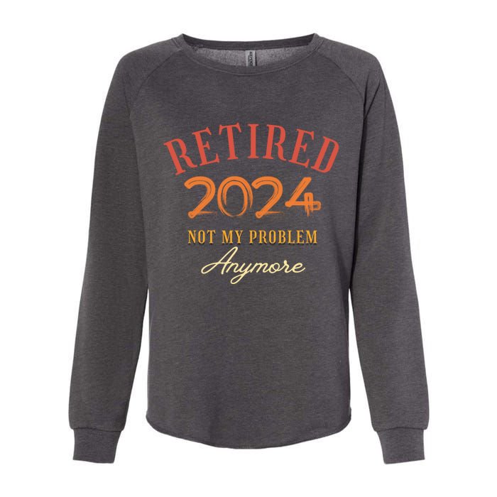 Retirement Legend Has Funny Gift Retired 2024 Not My Problem Anymore Womens California Wash Sweatshirt