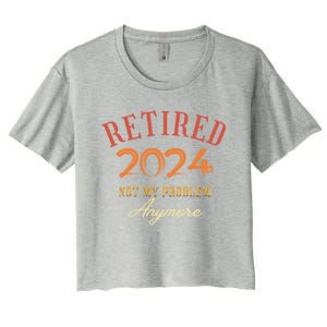 Retirement Legend Has Funny Gift Retired 2024 Not My Problem Anymore Women's Crop Top Tee