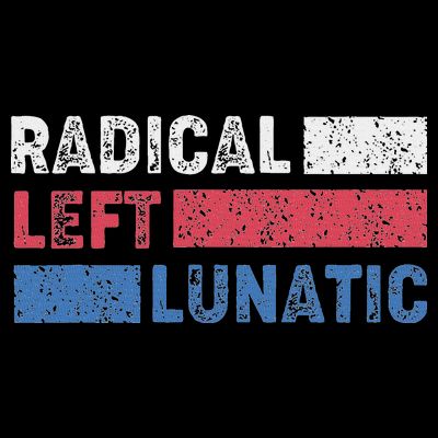 Radical Left Lunatic Anti Trump Funny Democrat T-Shirt