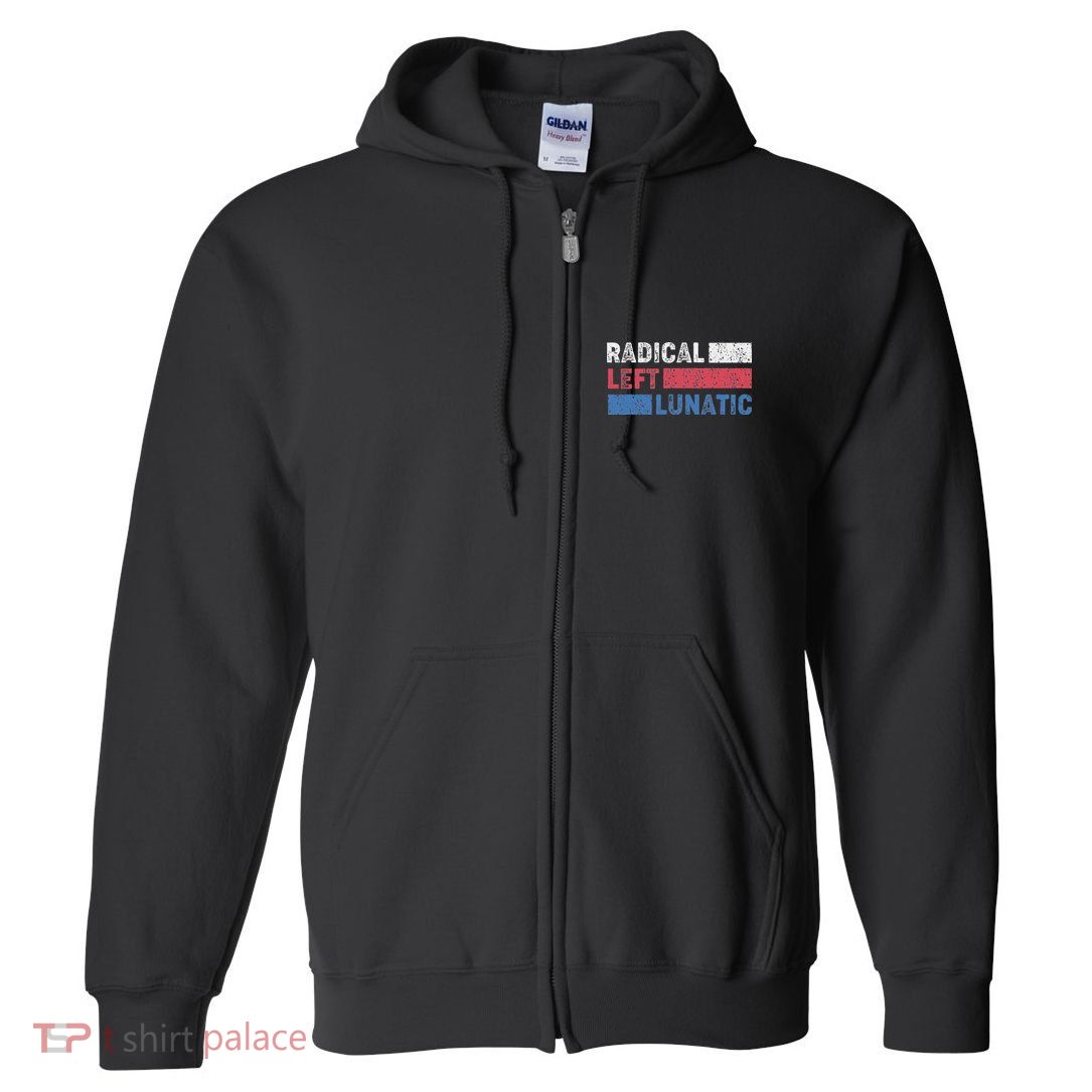 Radical Left Lunatic Anti Trump Funny Democrat Full Zip Hoodie