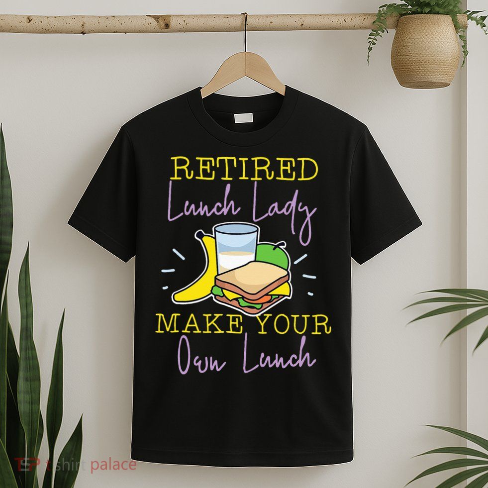 Retired Lunch Lady Make Your Own Lunch T-Shirt