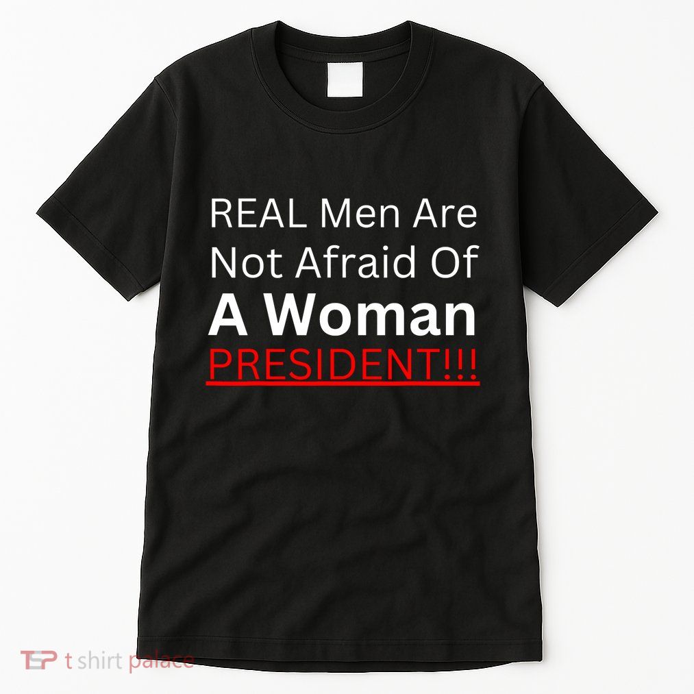 Real Man Are Not Afraid Of A Woman President Tall T-Shirt
