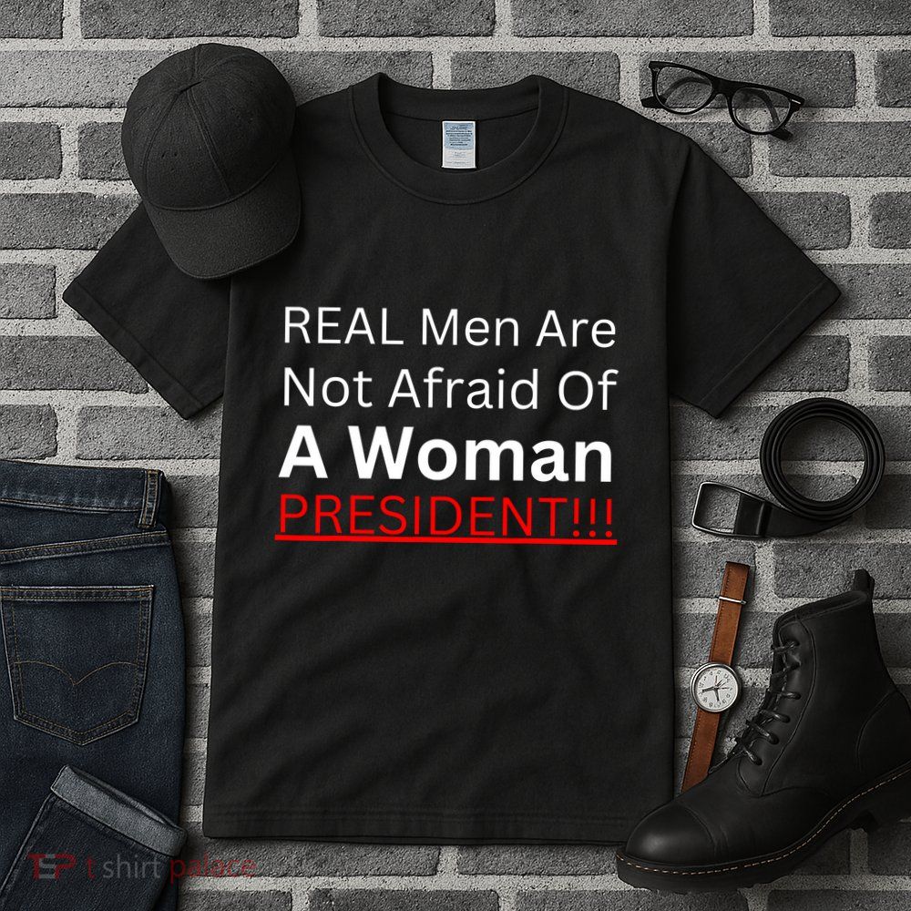 Real Man Are Not Afraid Of A Woman President Tall T-Shirt