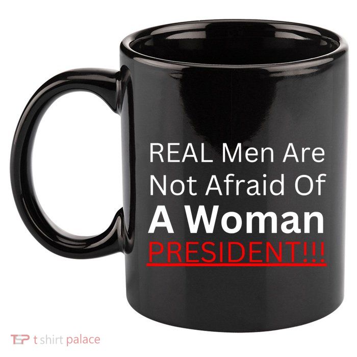 Real Man Are Not Afraid Of A Woman President 11oz C Handle Ceramic Mug