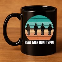 Real Men Don't Spin Table Soccer Foosball 11oz C Handle Ceramic Mug