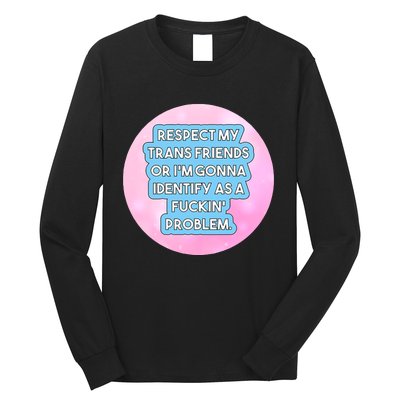 Respect My Friends Or I’M Gonna Identify As A Fuckin’ Problem Long Sleeve Shirt