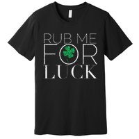 Rub Me For Luck Saint Patrick's Day Parade Premium T-Shirt