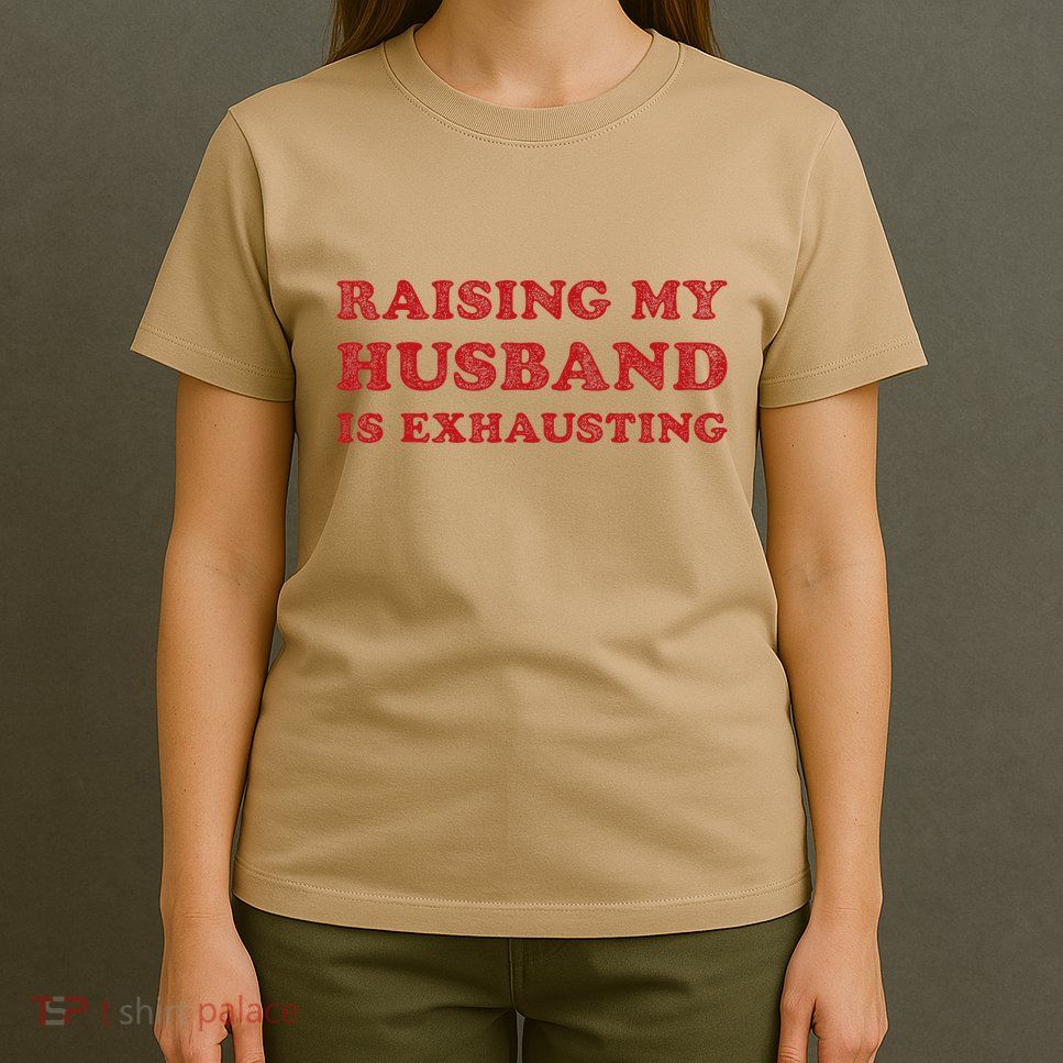 Raising My Husband Is Exhausting Funny Wife Sarcastic Women T-Shirt