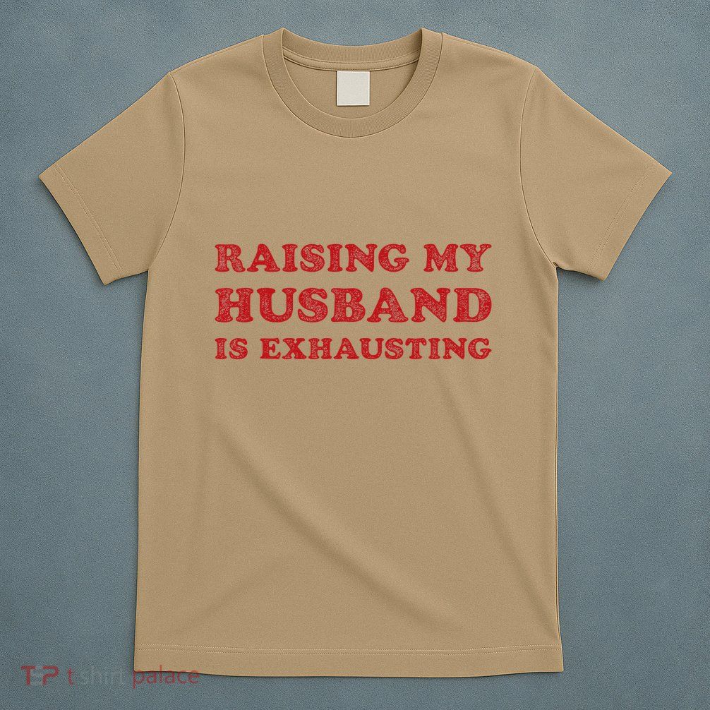 Raising My Husband Is Exhausting Funny Wife Sarcastic Women T-Shirt