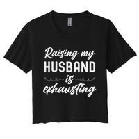 Raising My Husband Is Exhausting Wife Funny Saying Women's Crop Top Tee