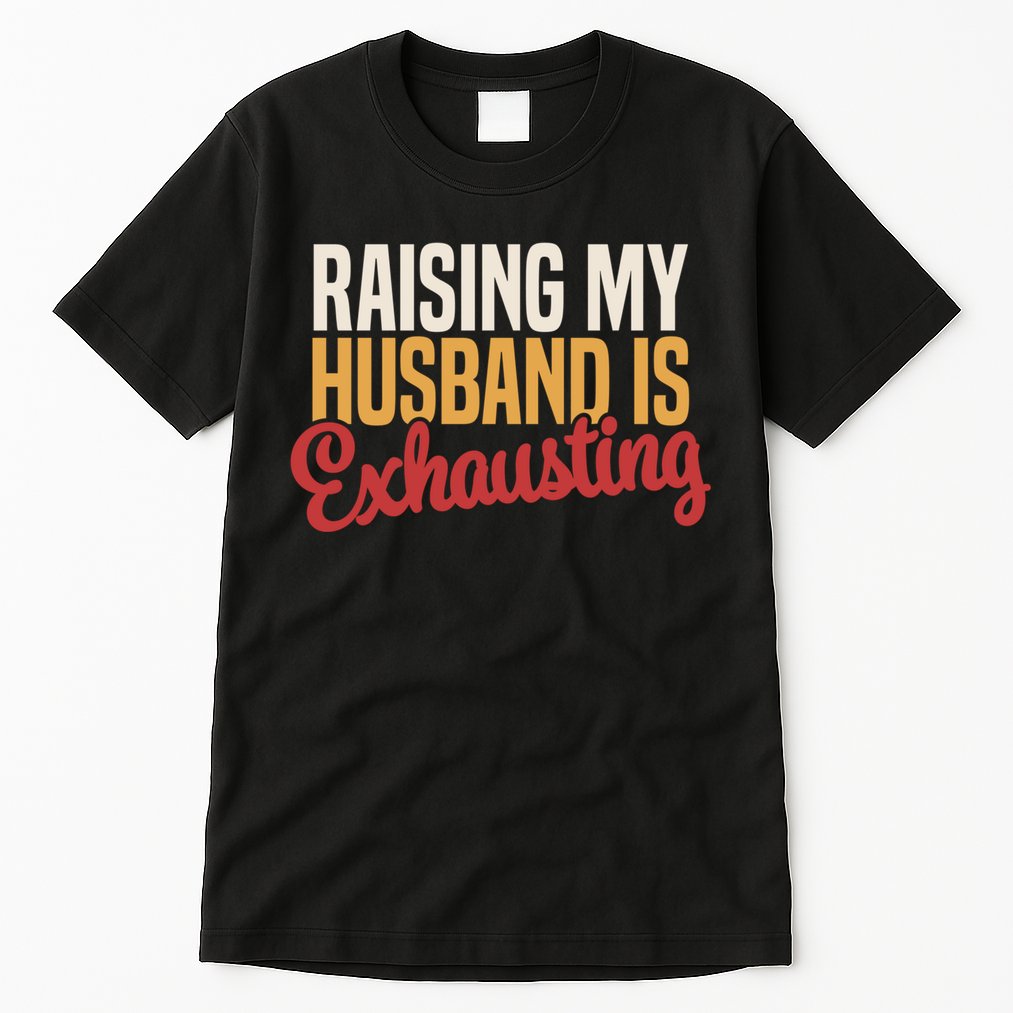 Raising My Husband Is Exhausting Wife Funny Saying Tall T-Shirt